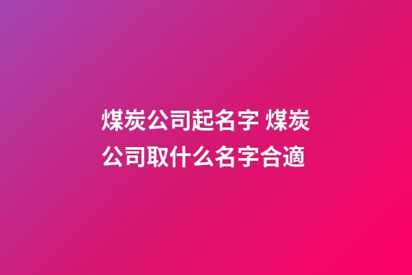 煤炭公司起名字 煤炭公司取什么名字合適-第1張-公司起名-玄機派